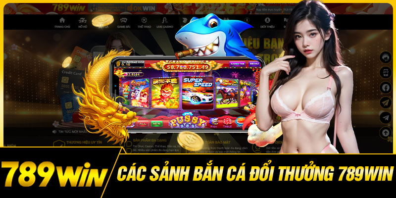 Các Sảnh Bắn Cá Đổi Thưởng 789WIN