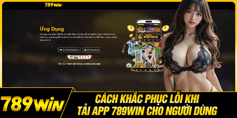 Cách khắc phục lỗi khi tải app 789WIN cho người dùng 