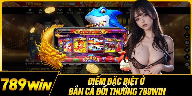 Điểm Đặc Biệt Ở Bắn Cá Đổi Thưởng 789WIN