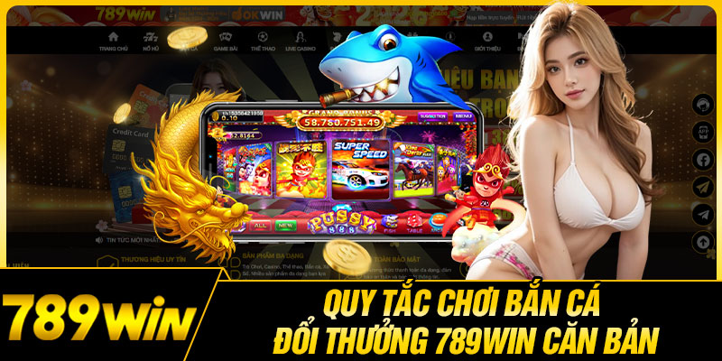 Quy Tắc Chơi Bắn Cá Đổi Thưởng 789WIN Căn Bản