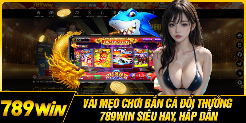 Vài Mẹo Chơi Bắn Cá Đổi Thưởng 789WIN Siêu Hay, Hấp Dẫn