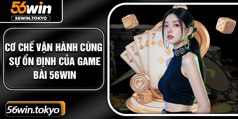 Cơ chế vận hành cùng sự ổn định của game bài 56win